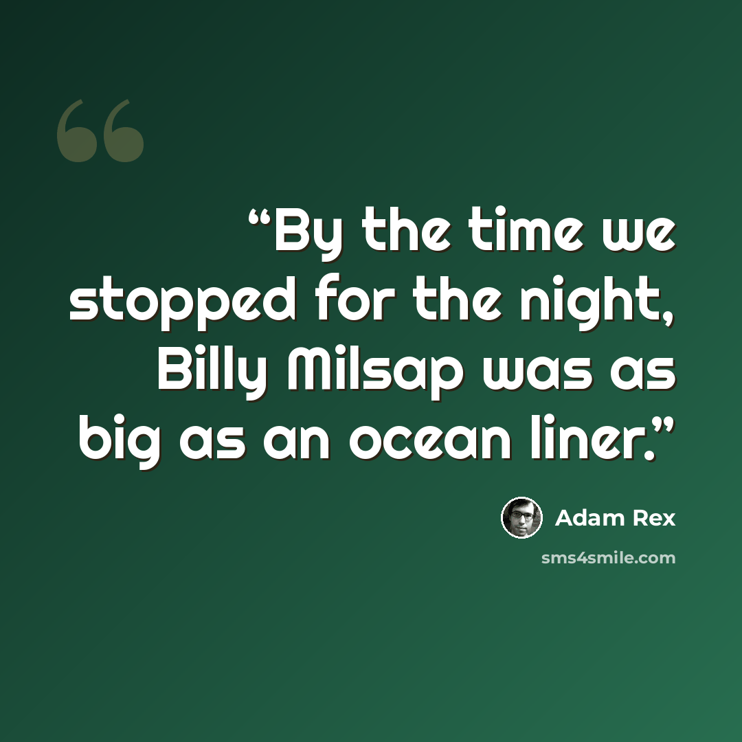 “By the time we stopped for the night, Billy Milsap was as big as an ocean liner.” quote by Adam Rex