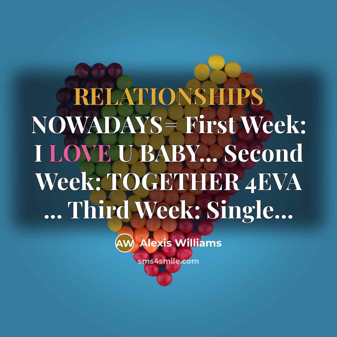 “RELATIONSHIPS NOWADAYS= First Week: I LOVE U BABY... Second Week: TOGETHER 4EVA ... Third Week: Single…” quote by Alexis Williams