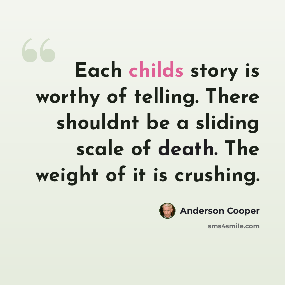 “Each childs story is worthy of telling. There shouldnt be a sliding scale of death. The weight of it is crushing.” quote by Anderson Cooper