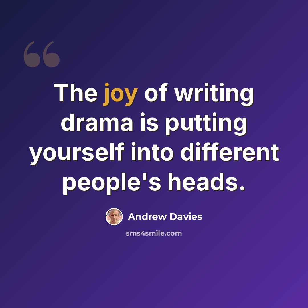 “The joy of writing drama is putting yourself into different people's heads.” quote by Andrew Davies