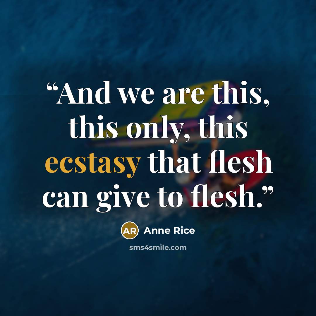 “And we are this, this only, this ecstasy that flesh can give to flesh.” quote by Anne Rice