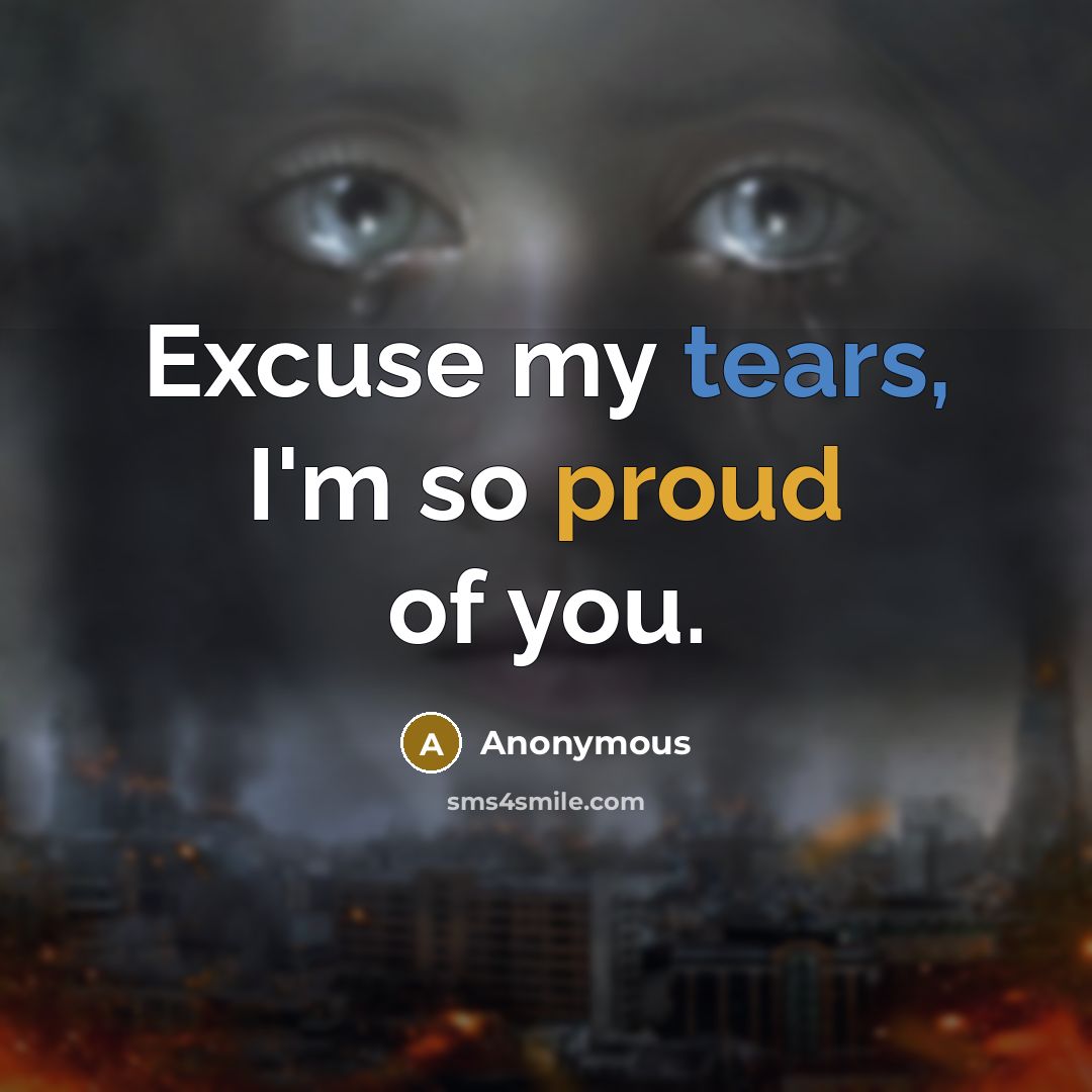 “Excuse my tears, I'm so proud of you.” quote by Anonymous