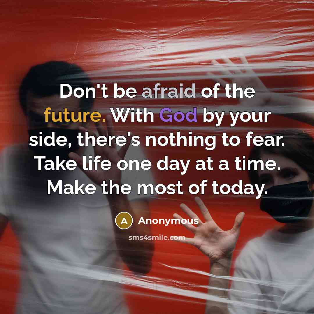 “Don't be afraid of the future. With God by your side, there's nothing to fear. Take life one day at a time. Make the most of today.” quote by Anonymous