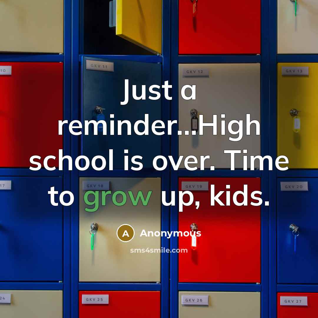 “Just a reminder...High school is over. Time to grow up, kids.” quote by Anonymous