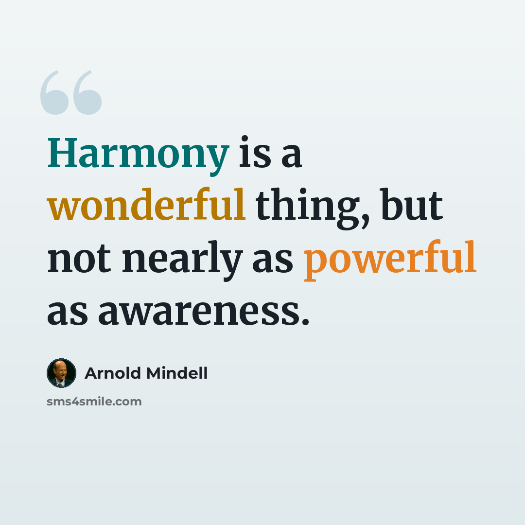 “Harmony is a wonderful thing, but not nearly as powerful as awareness.” quote by Arnold Mindell