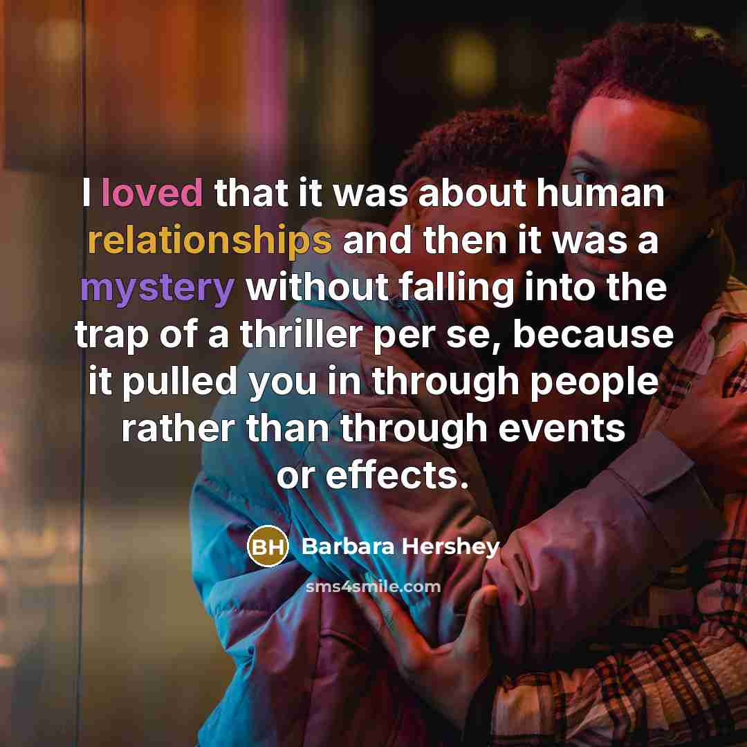 “I loved that it was about human relationships and then it was a mystery without falling into the trap of a thriller per se, because it pulled you in through people rather than through events or effects.” quote by Barbara Hershey