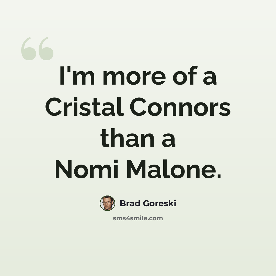“I'm more of a Cristal Connors than a Nomi Malone.” quote by Brad Goreski