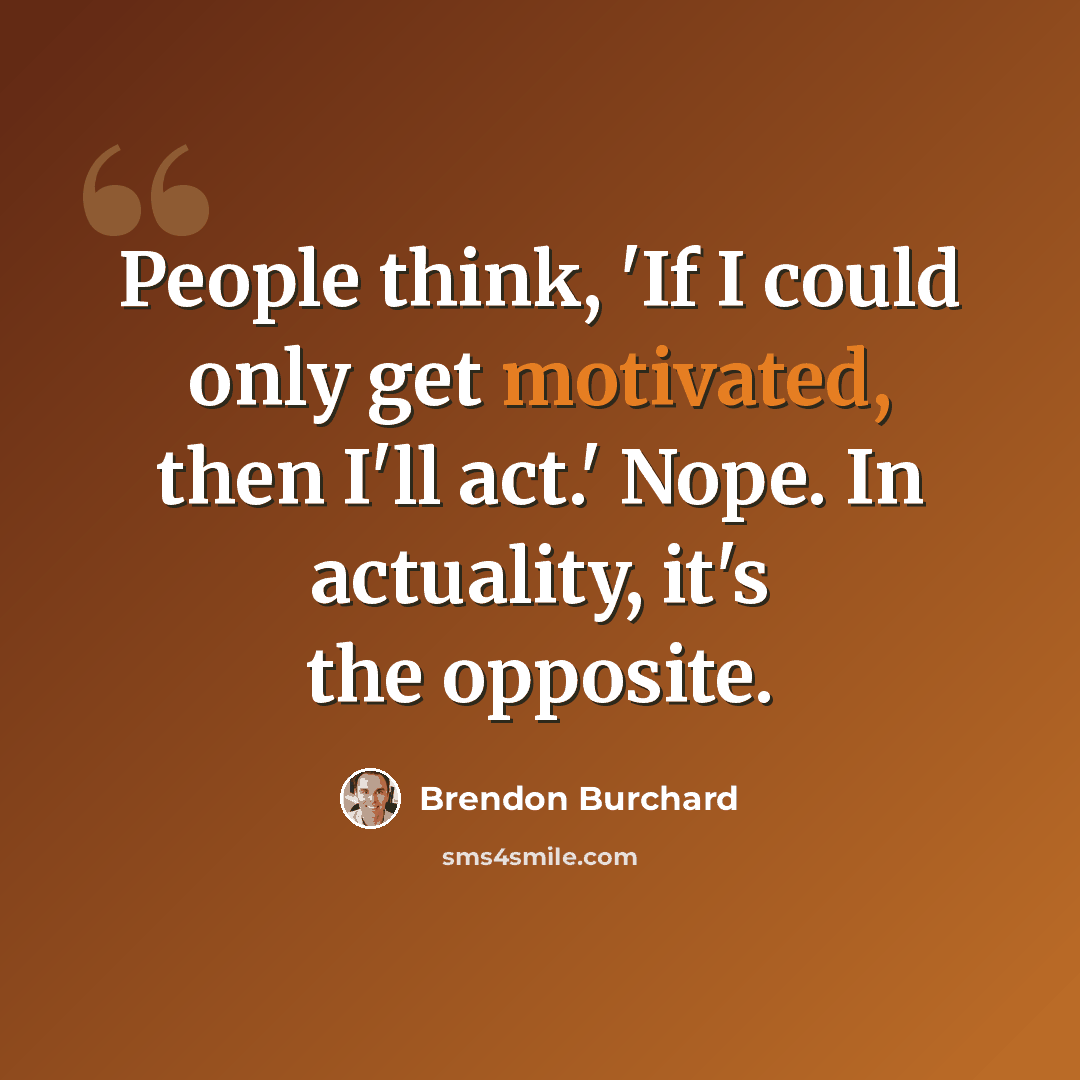 “People think, 'If I could only get motivated, then I'll act.' Nope. In actuality, it's the opposite.” quote by Brendon Burchard