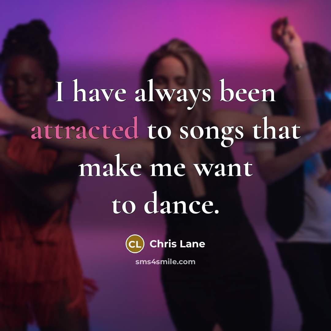“I have always been attracted to songs that make me want to dance.” quote by Chris Lane