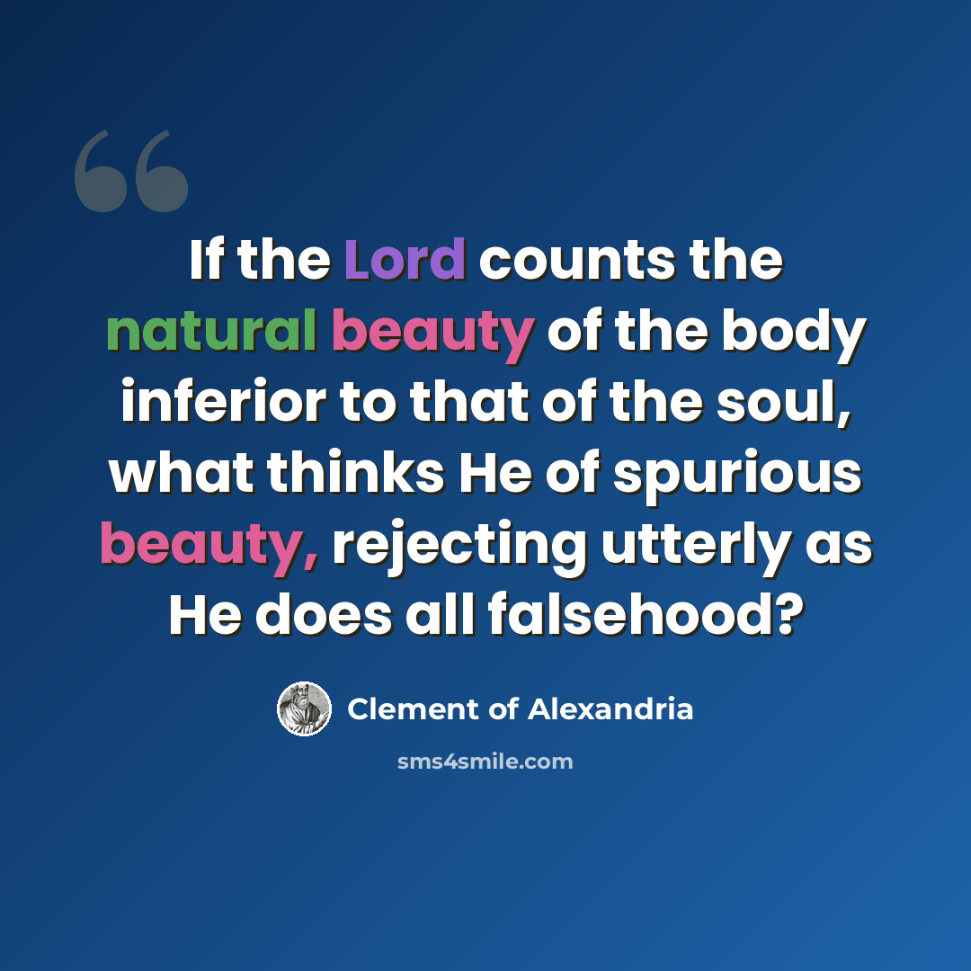 “If the Lord counts the natural beauty of the body inferior to that of the soul, what thinks He of spurious beauty, rejecting utterly as He does all falsehood?” quote by Clement of Alexandria