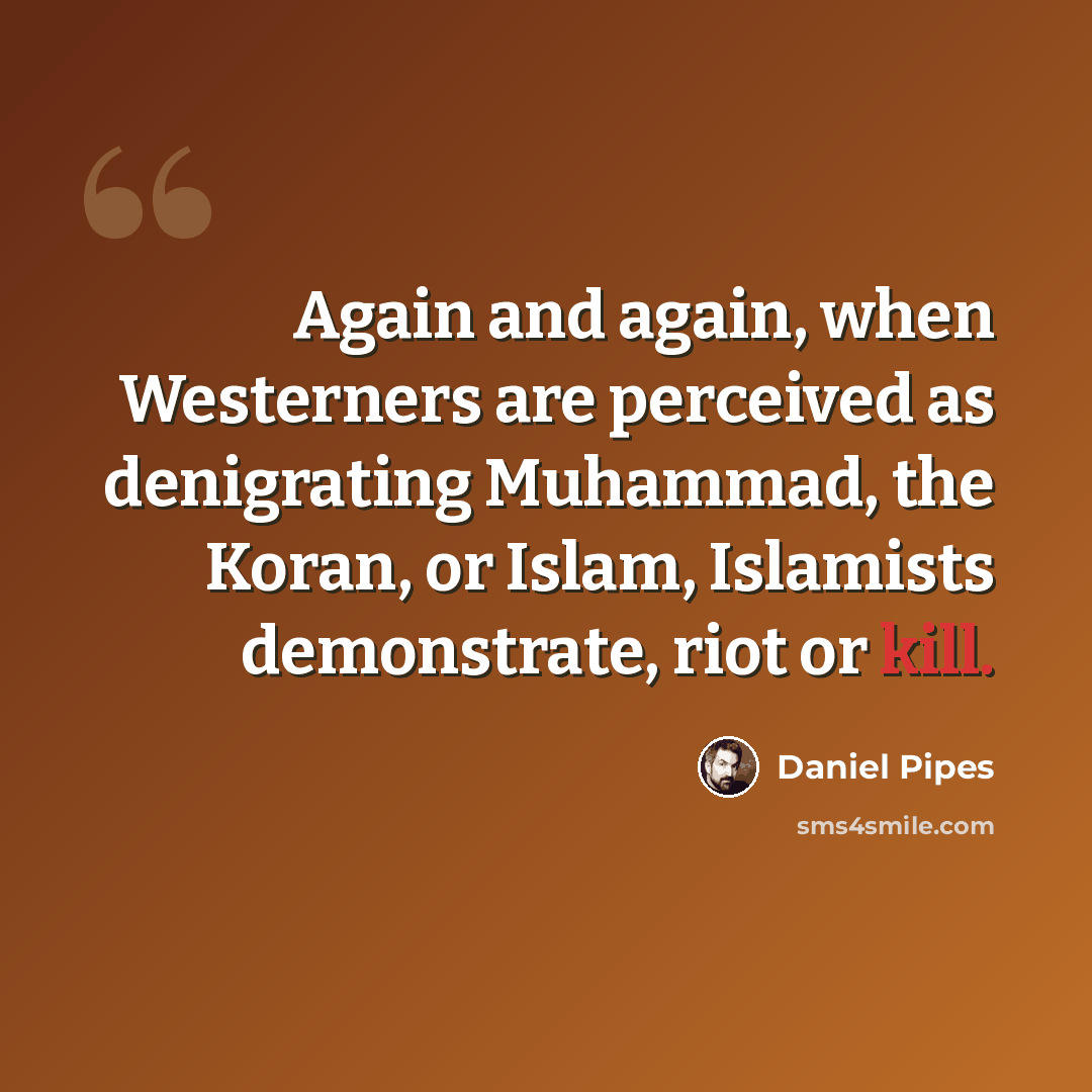 “Again and again, when Westerners are perceived as denigrating Muhammad, the Koran, or Islam, Islamists demonstrate, riot or kill.” quote by Daniel Pipes