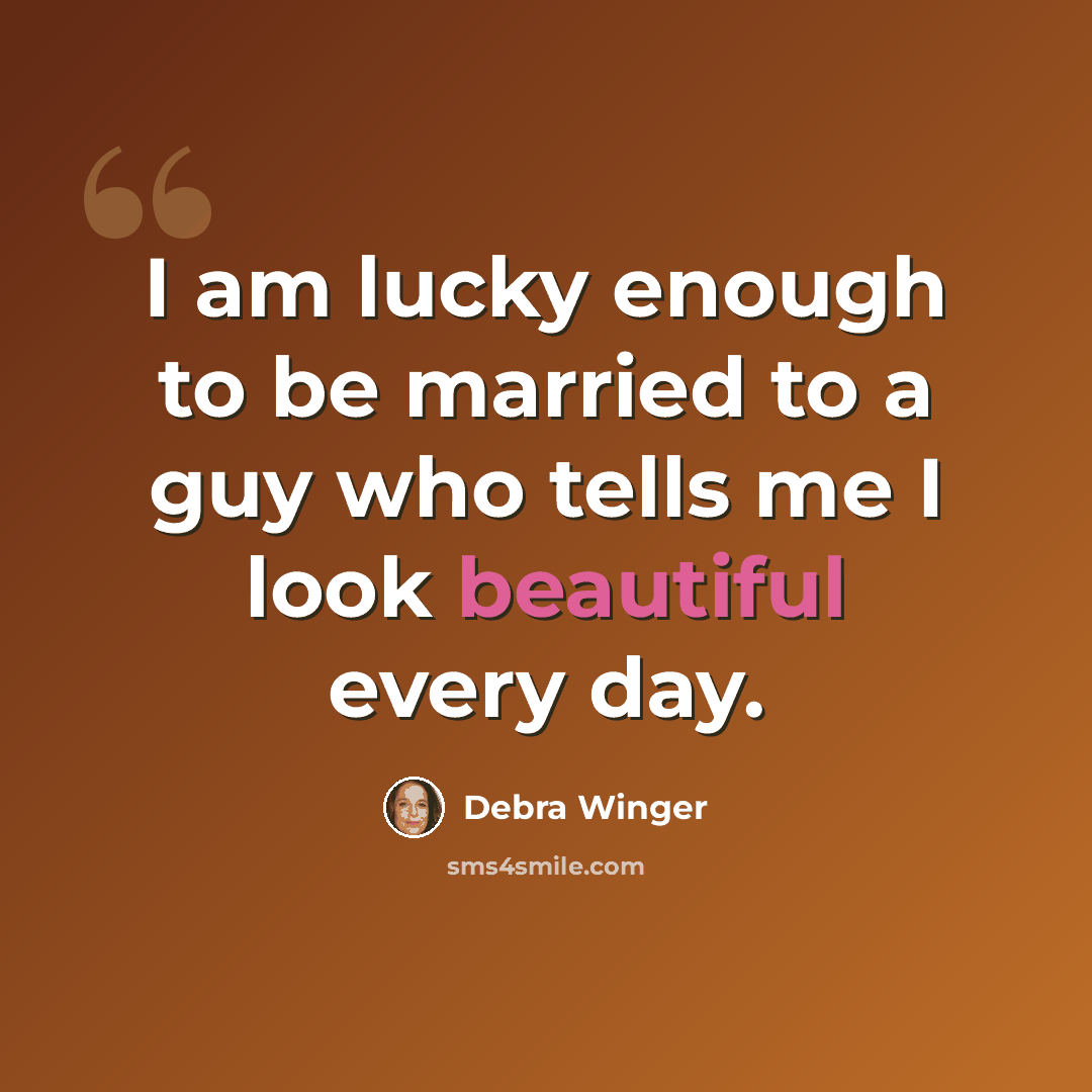 “I am lucky enough to be married to a guy who tells me I look beautiful every day.” quote by Debra Winger