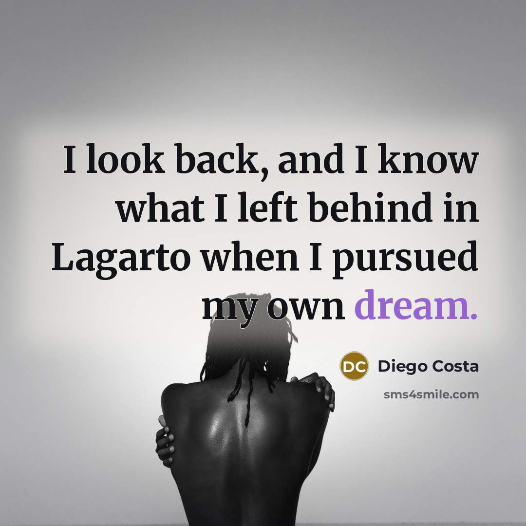 “I look back, and I know what I left behind in Lagarto when I pursued my own dream.” quote by Diego Costa