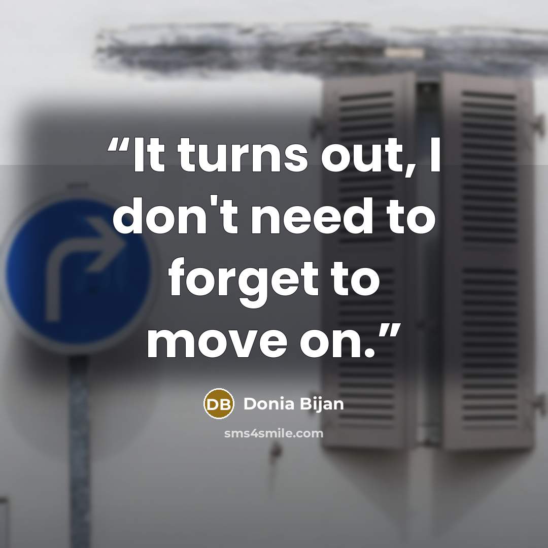 “It turns out, I don't need to forget to move on.” quote by Donia Bijan