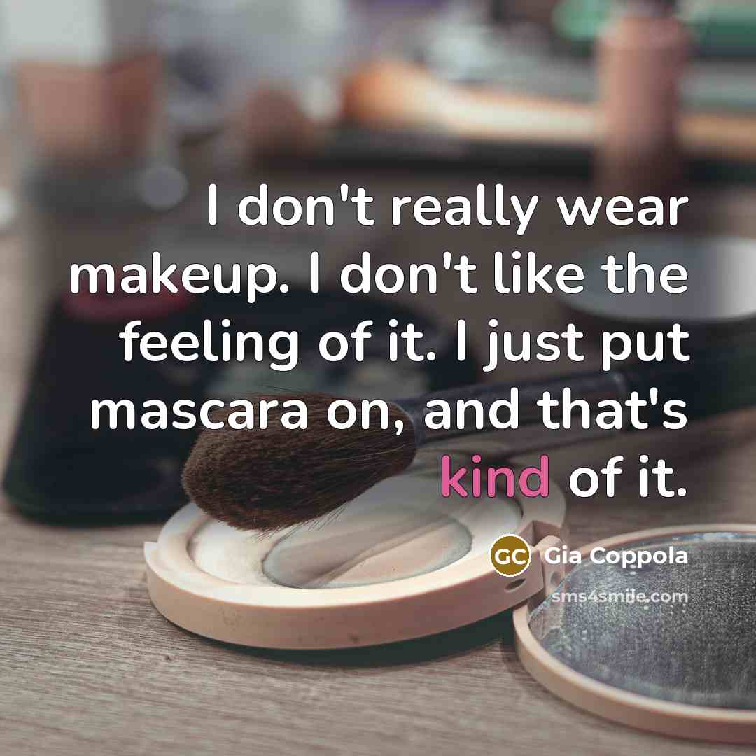 “I don't really wear makeup. I don't like the feeling of it. I just put mascara on, and that's kind of it.” quote by Gia Coppola