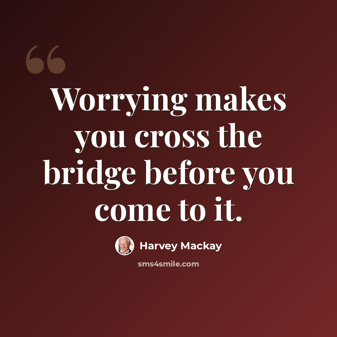 “Worrying makes you cross the bridge before you come to it.” quote by Harvey Mackay