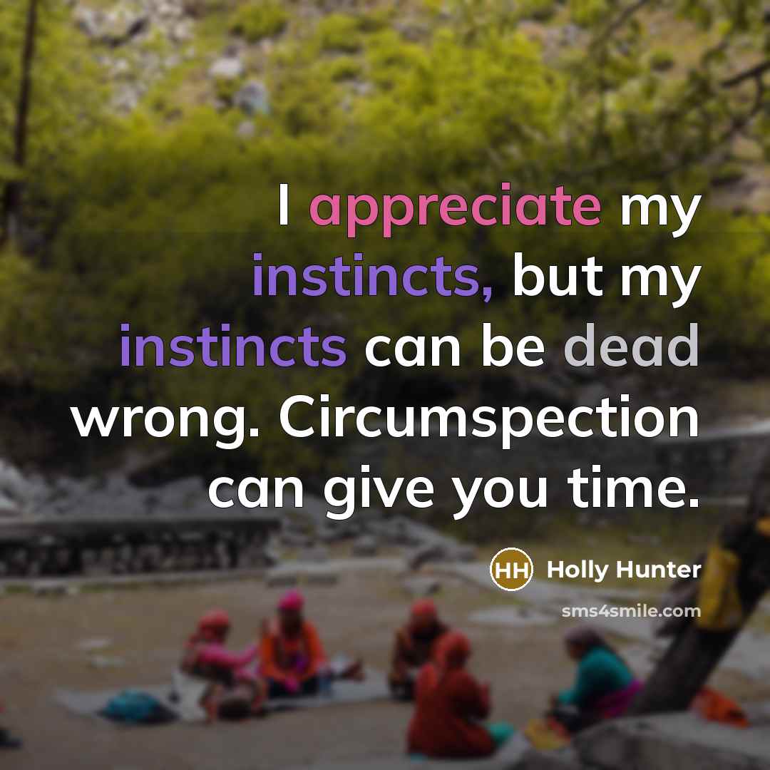 “I appreciate my instincts, but my instincts can be dead wrong. Circumspection can give you time.” quote by Holly Hunter