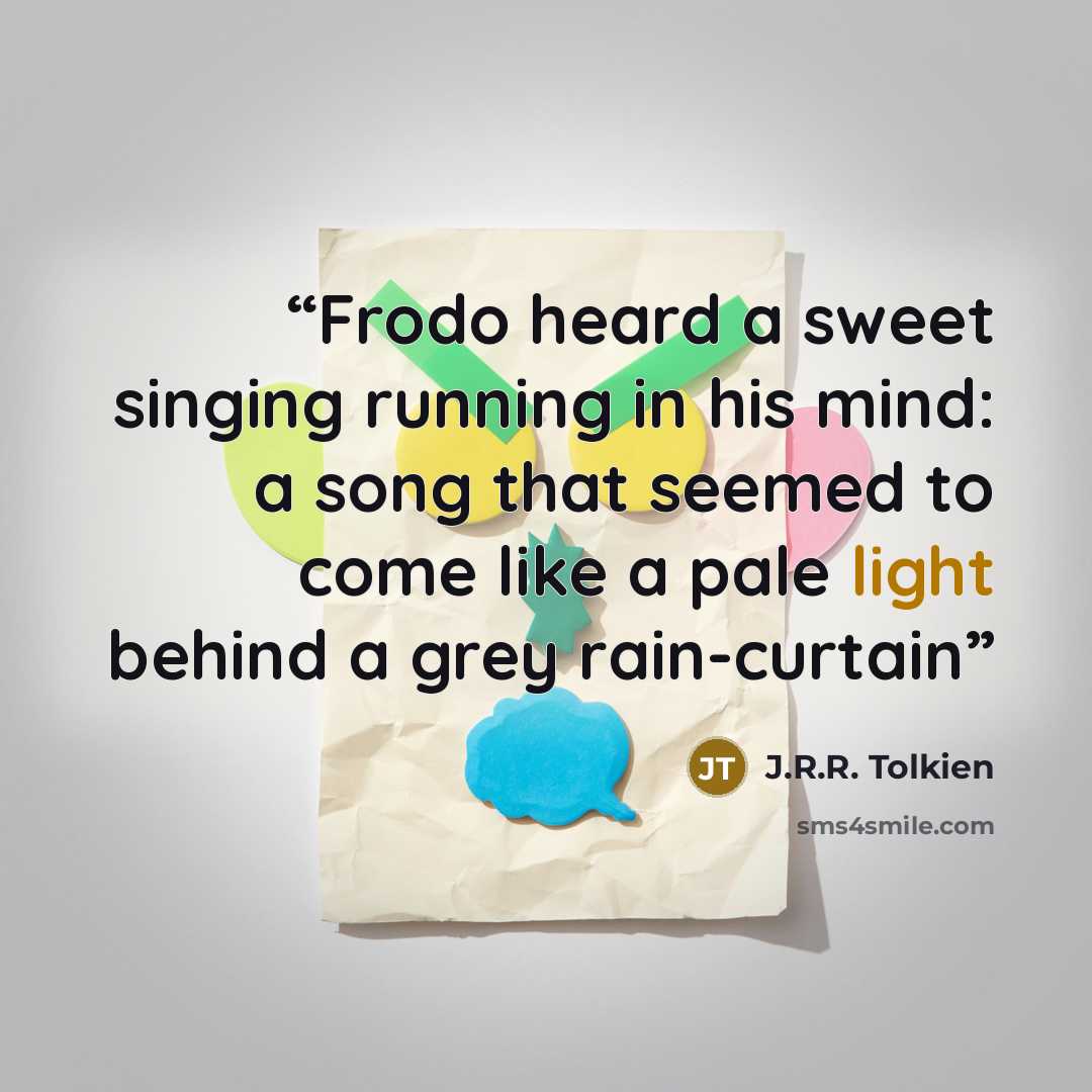 “Frodo heard a sweet singing running in his mind: a song that seemed to come like a pale light behind a grey rain-curtain” quote by J.R.R. Tolkien