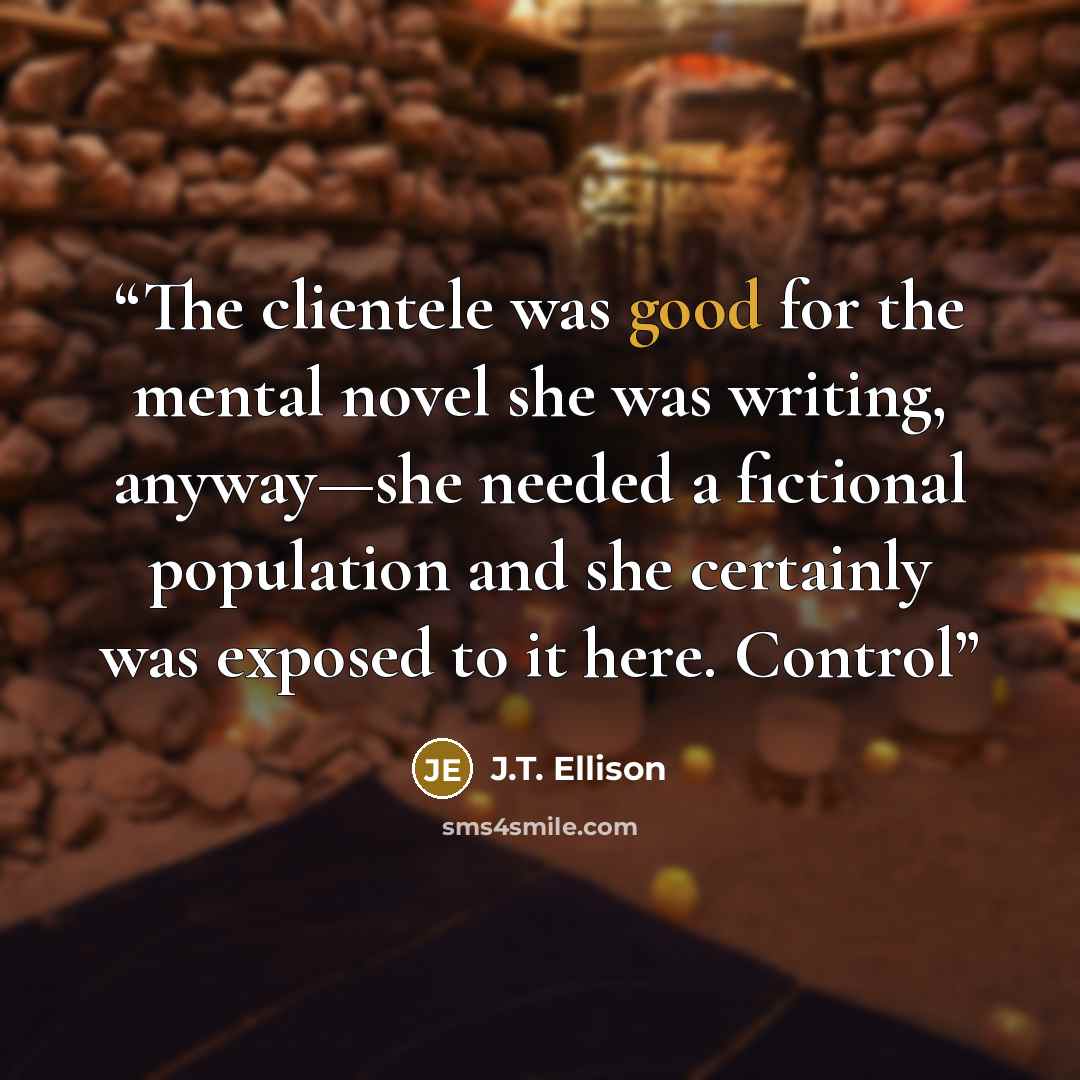 “The clientele was good for the mental novel she was writing, anyway—she needed a fictional population and she certainly was exposed to it here. Control” quote by J.T. Ellison