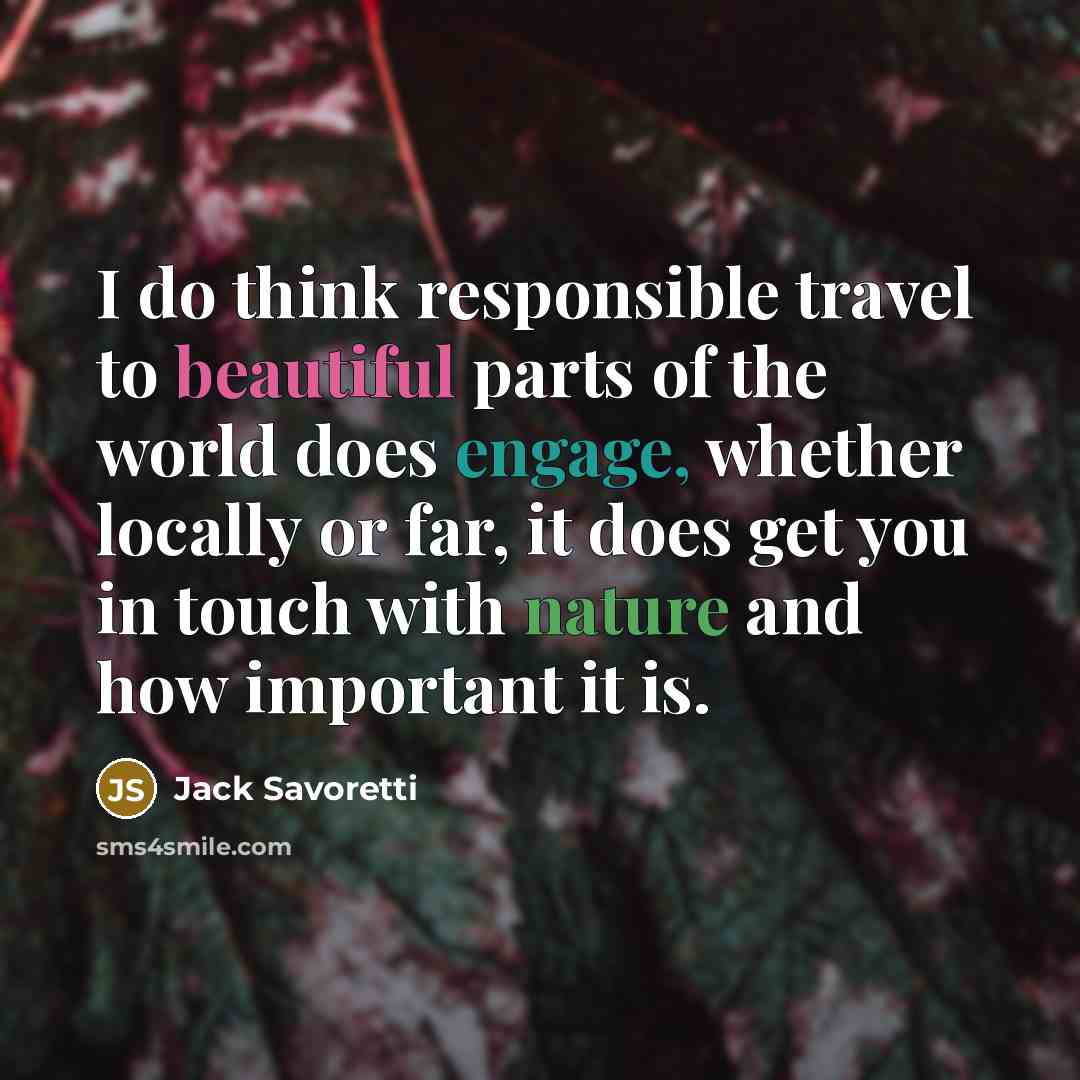 “I do think responsible travel to beautiful parts of the world does engage, whether locally or far, it does get you in touch with nature and how important it is.” quote by Jack Savoretti