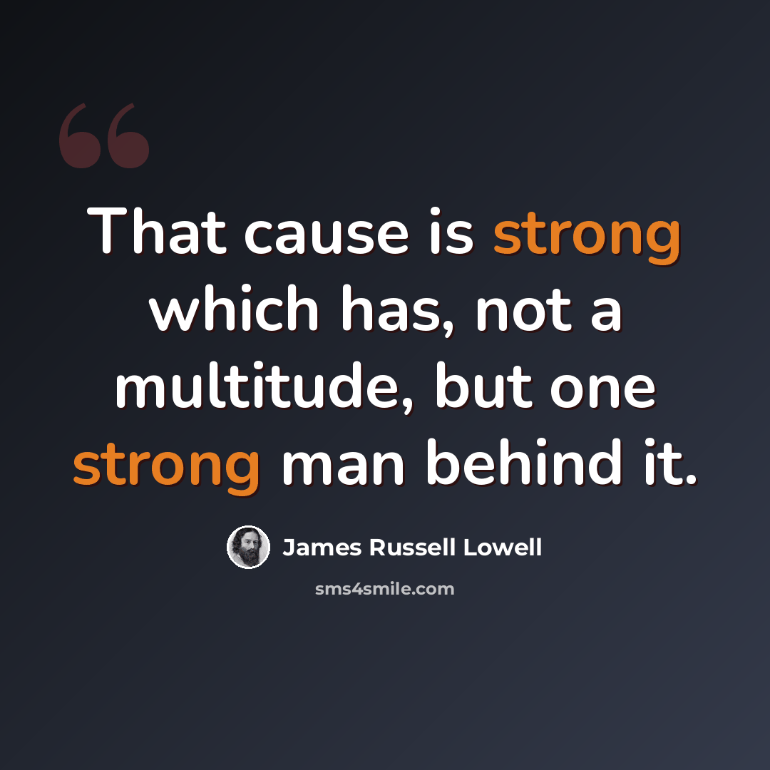 “That cause is strong which has, not a multitude, but one strong man behind it.” quote by James Russell Lowell