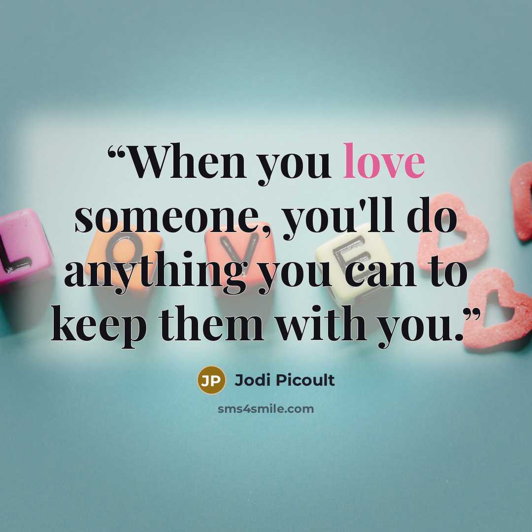 “When you love someone, you'll do anything you can to keep them with you.” quote by Jodi Picoult