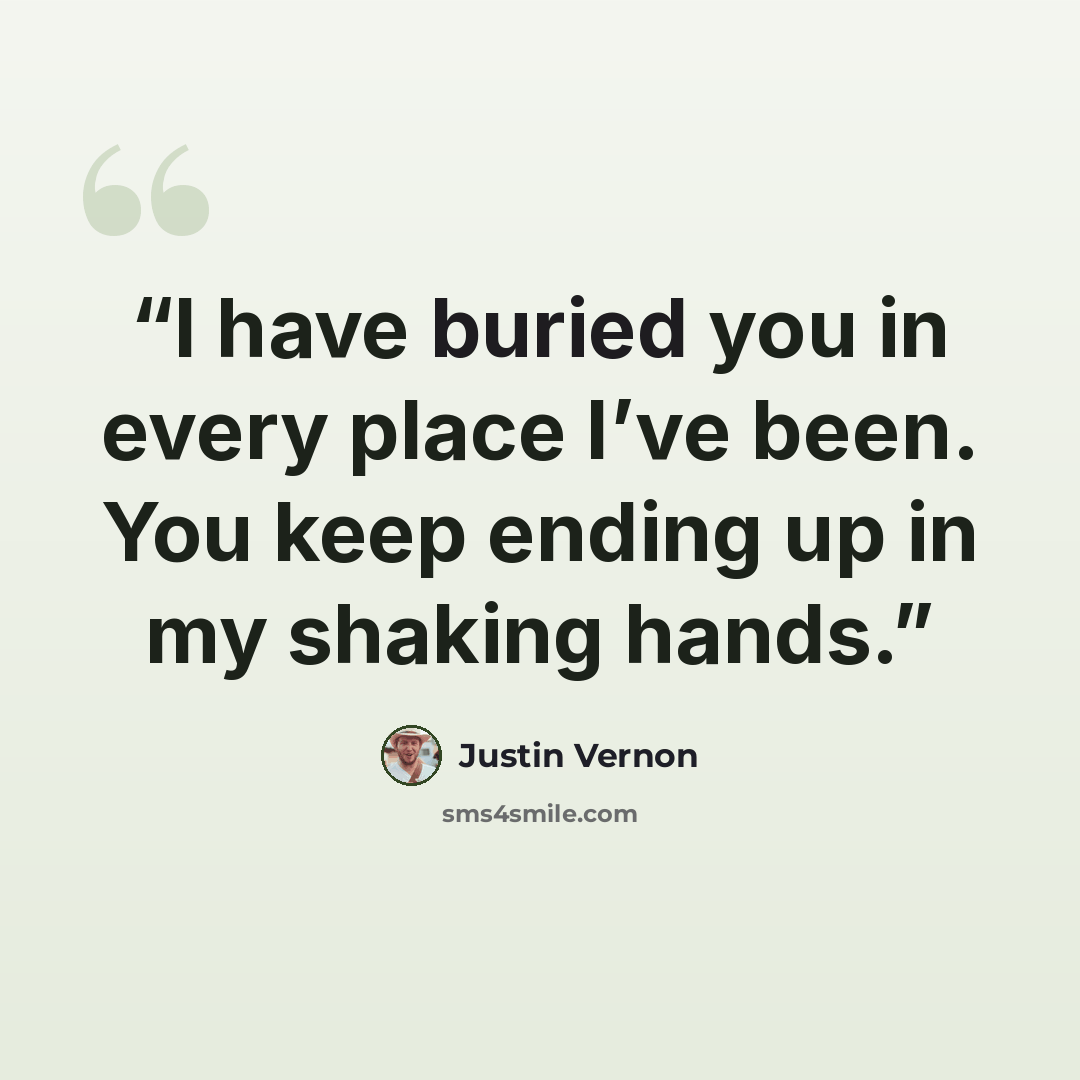 “I have buried you in every place I’ve been. You keep ending up in my shaking hands.” quote by Justin Vernon