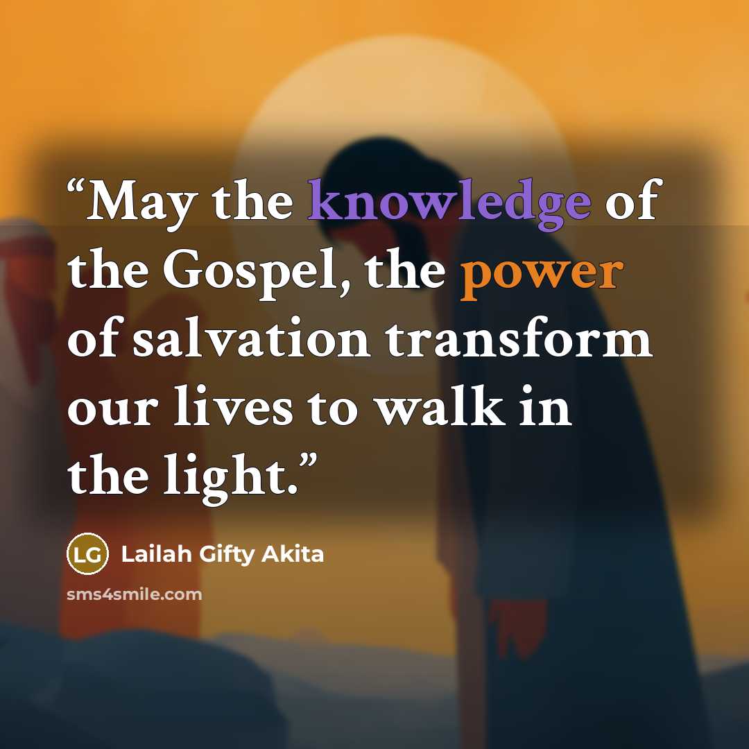 “May the knowledge of the Gospel, the power of salvation transform our lives to walk in the light.” quote by Lailah Gifty Akita