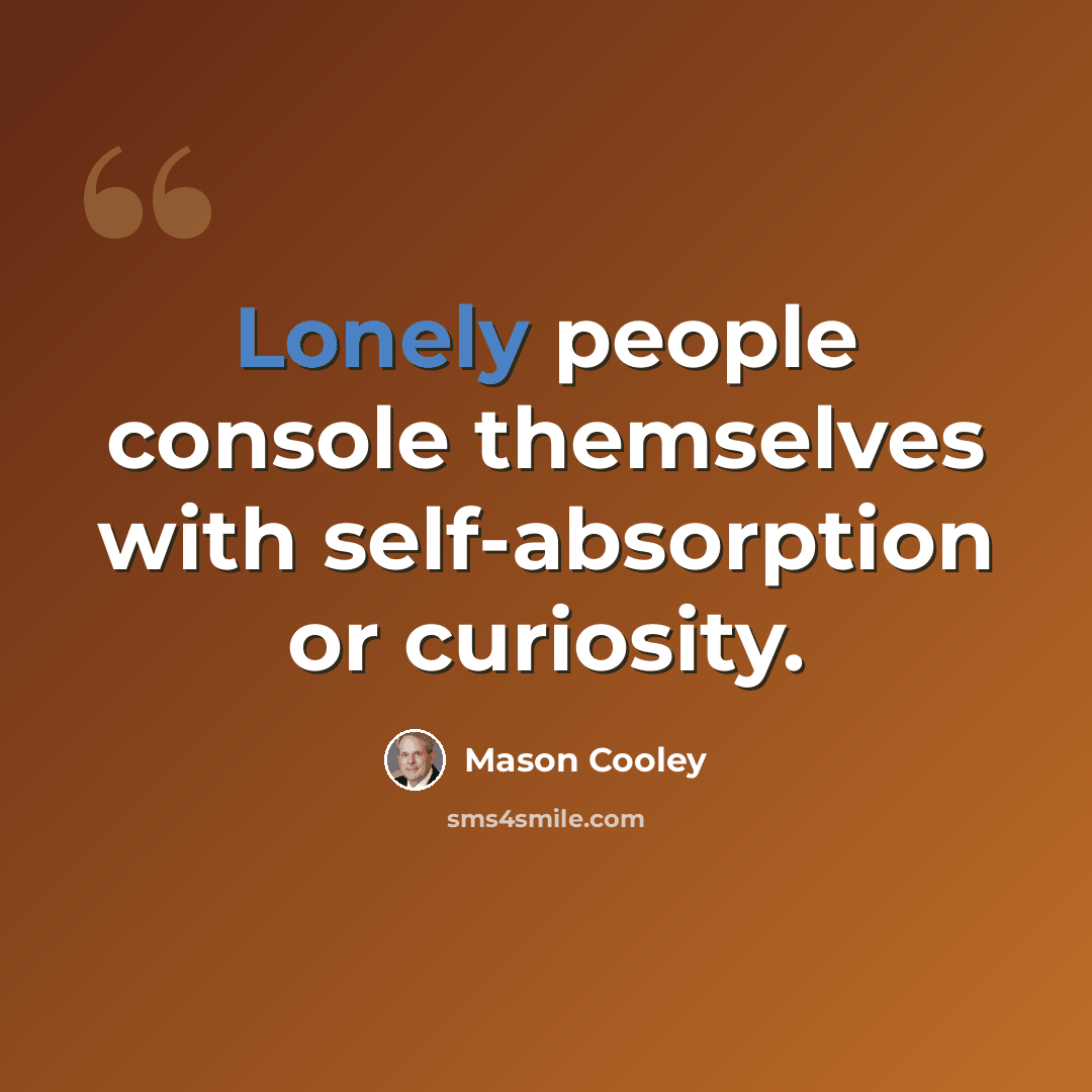 “Lonely people console themselves with self-absorption or curiosity.” quote by Mason Cooley