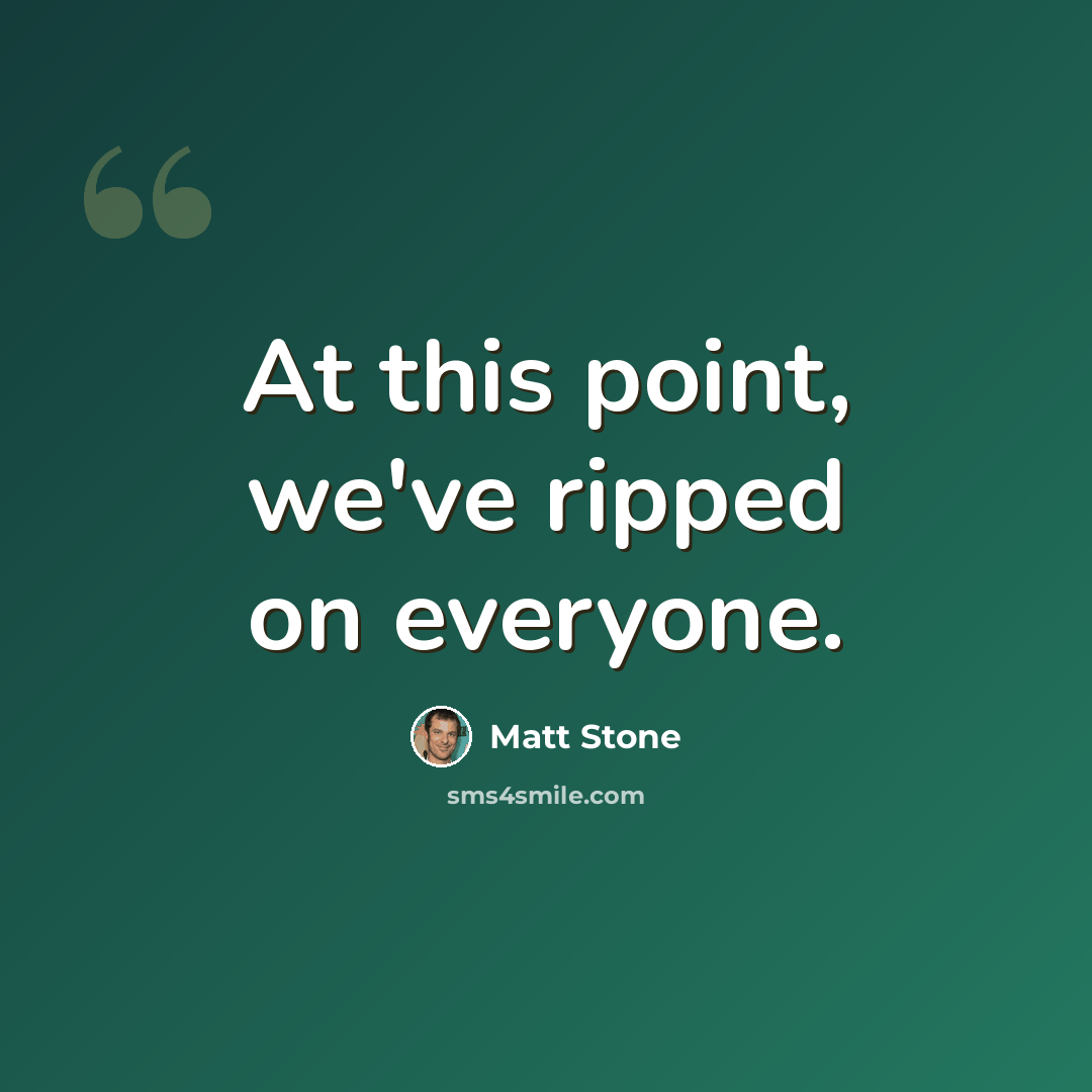 “At this point, we've ripped on everyone.” quote by Matt Stone