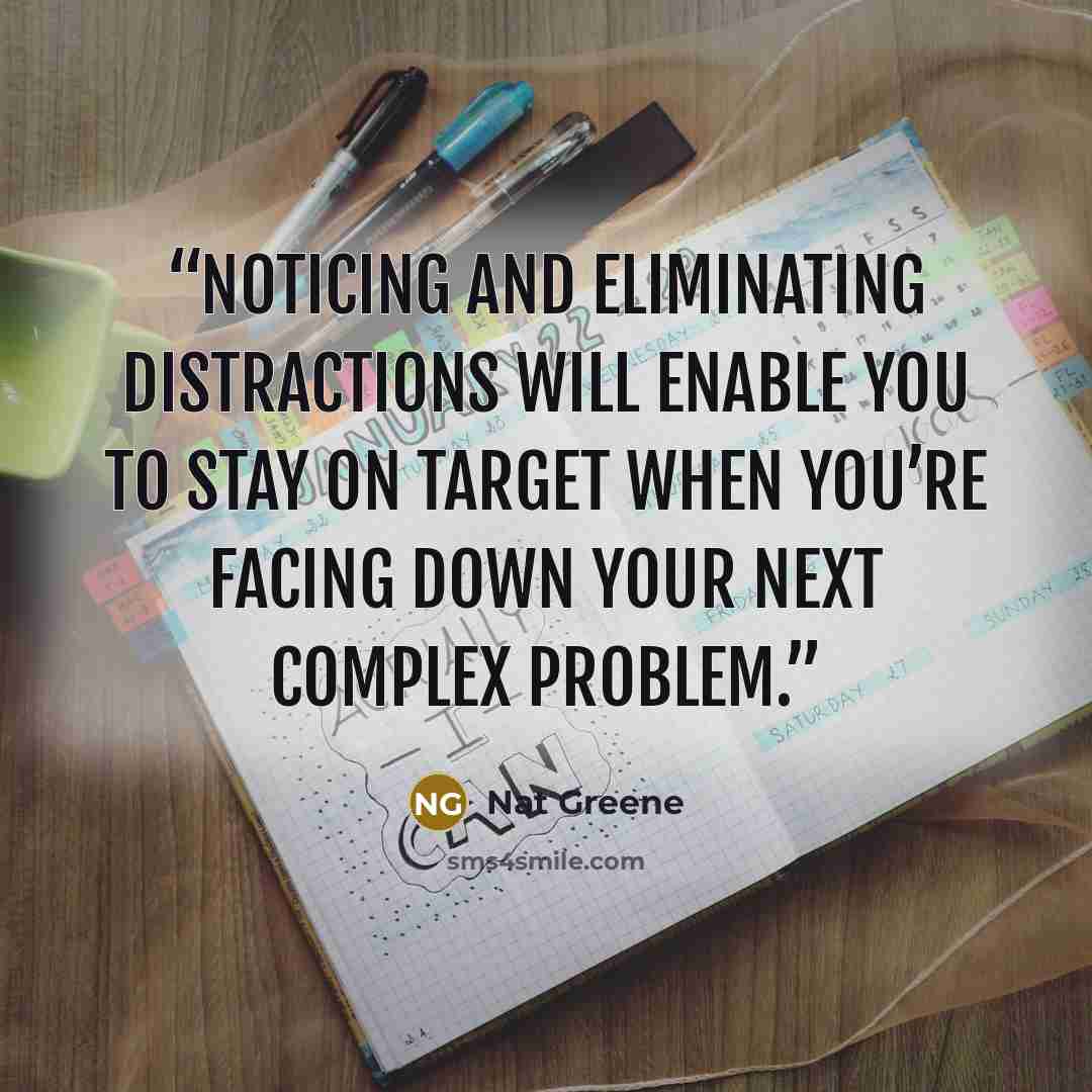“Noticing and eliminating distractions will enable you to stay on target when you’re facing down your next complex problem.” quote by Nat Greene