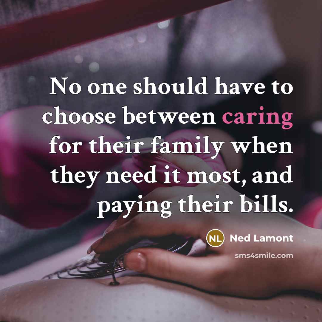 “No one should have to choose between caring for their family when they need it most, and paying their bills.” quote by Ned Lamont