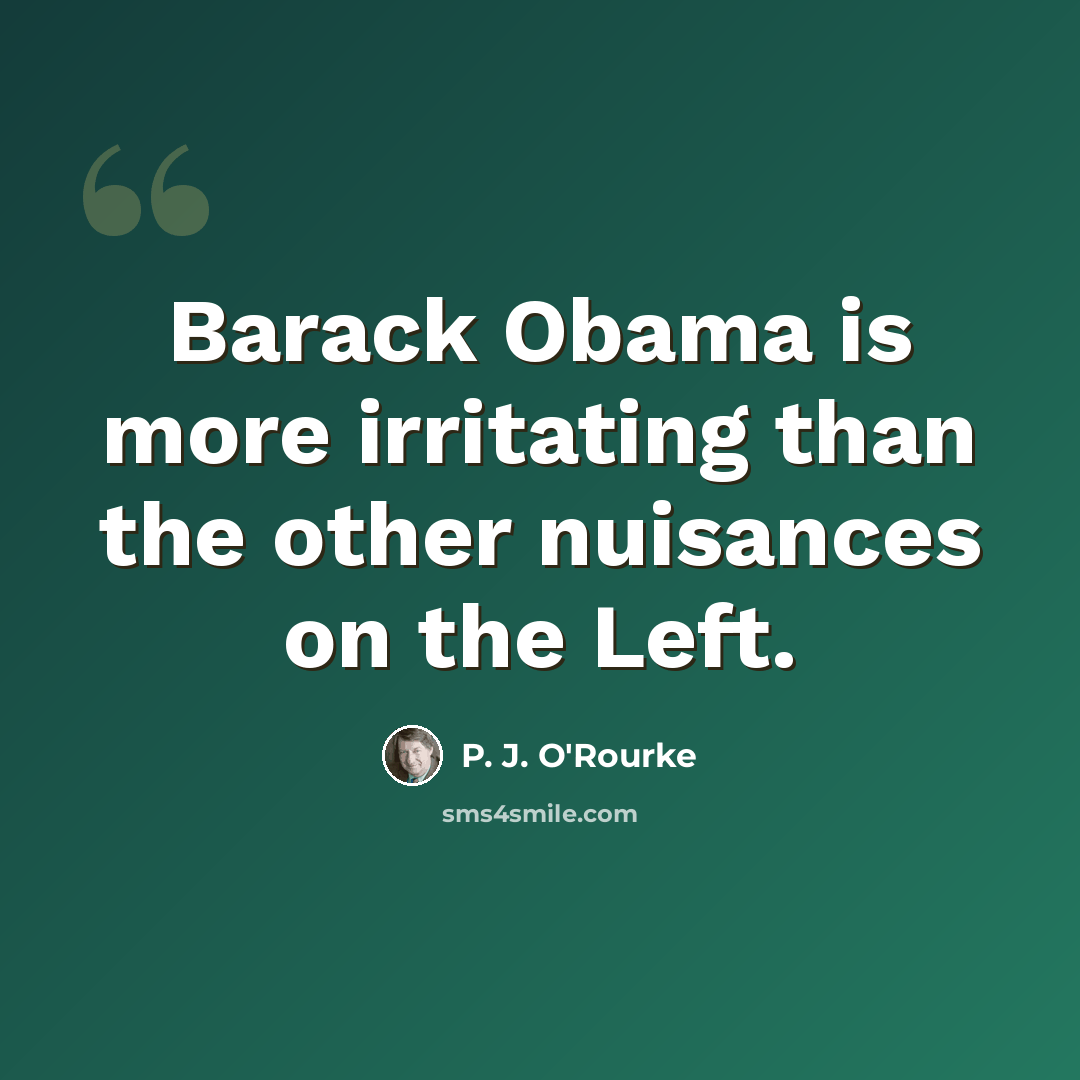 “Barack Obama is more irritating than the other nuisances on the Left.” quote by P. J. O'Rourke