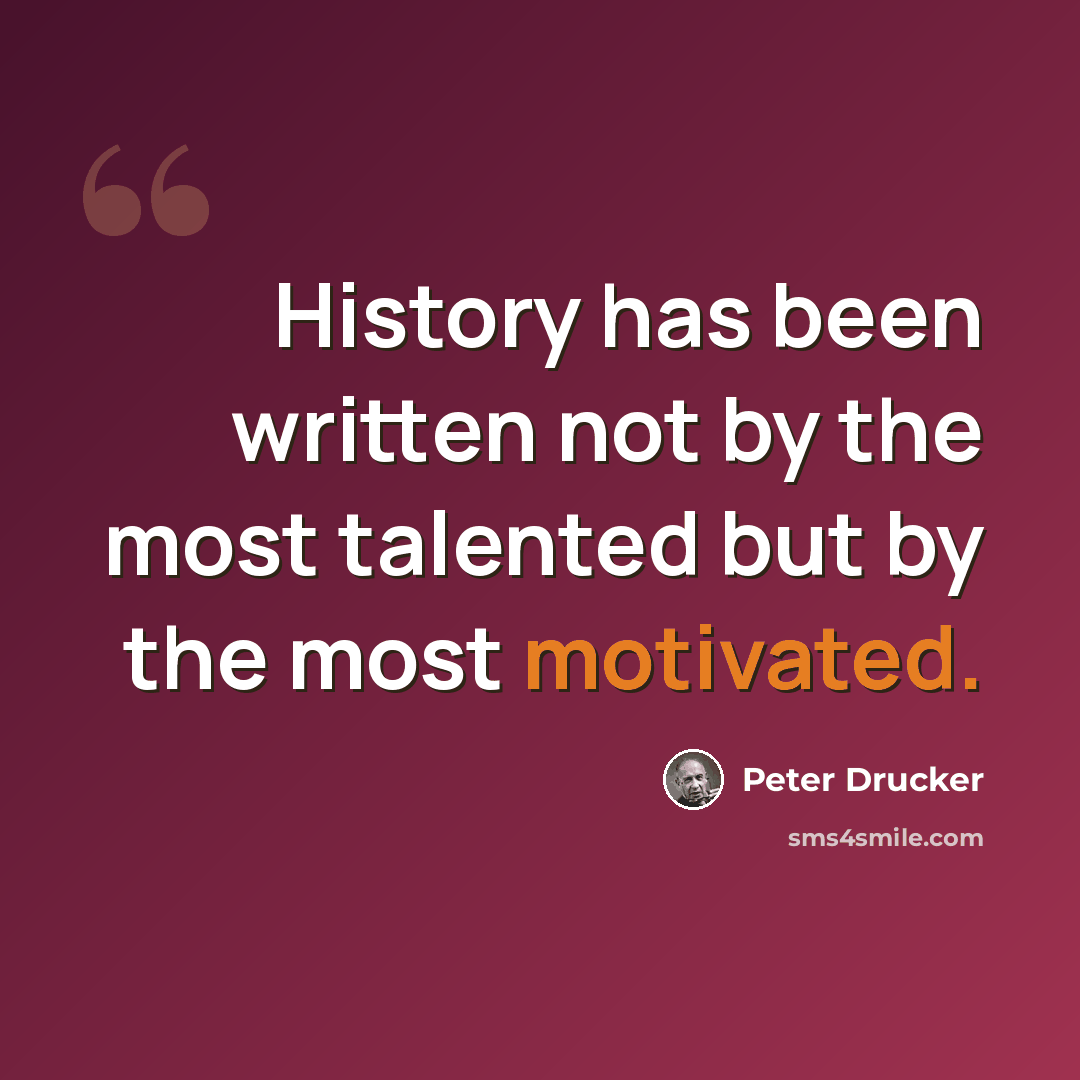 “History has been written not by the most talented but by the most motivated.” quote by Peter Drucker