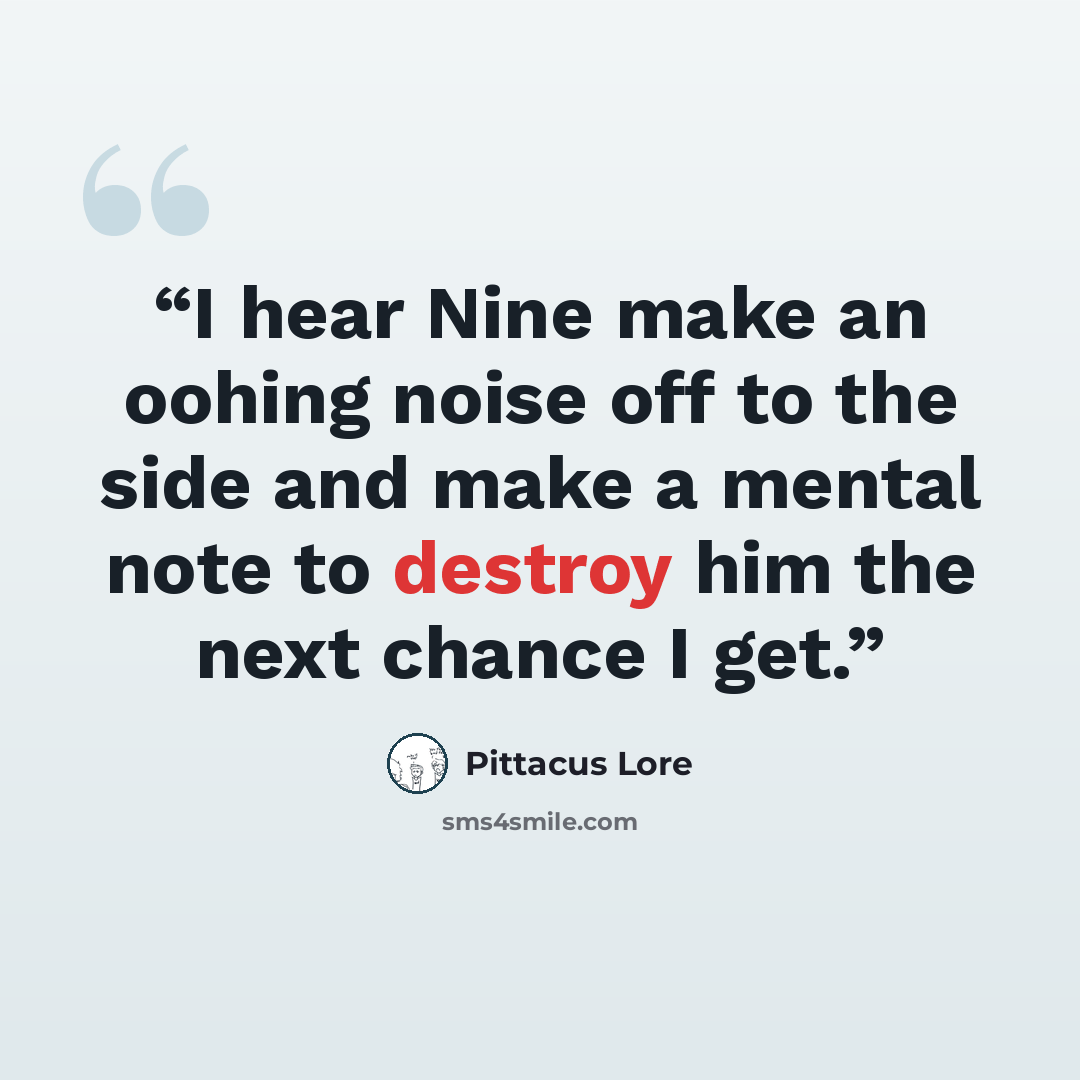 “I hear Nine make an oohing noise off to the side and make a mental note to destroy him the next chance I get.” quote by Pittacus Lore