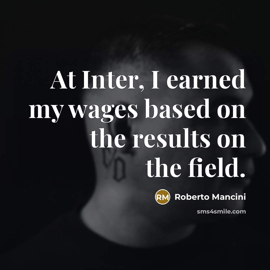 “At Inter, I earned my wages based on the results on the field.” quote by Roberto Mancini