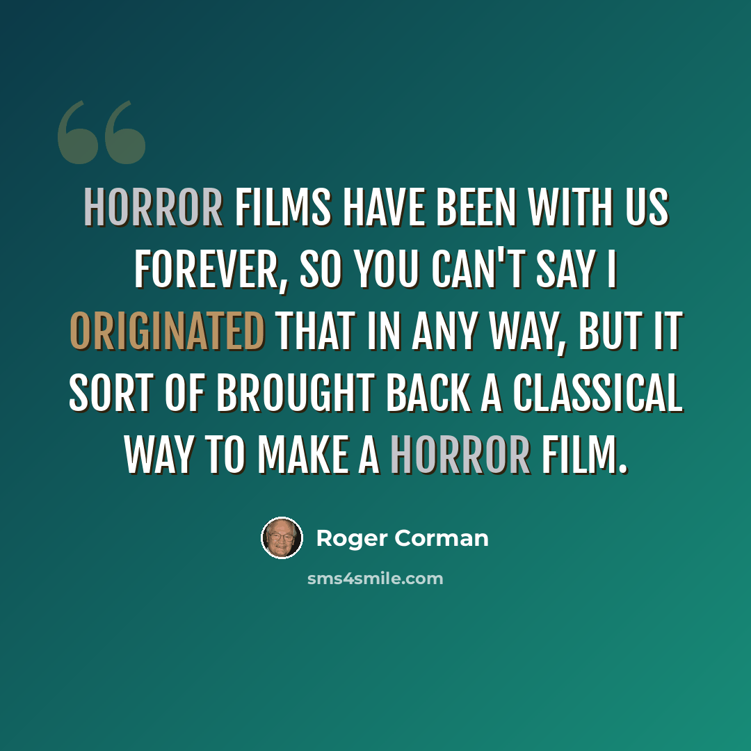 “Horror films have been with us forever, so you can't say I originated that in any way, but it sort of brought back a classical way to make a horror film.” quote by Roger Corman