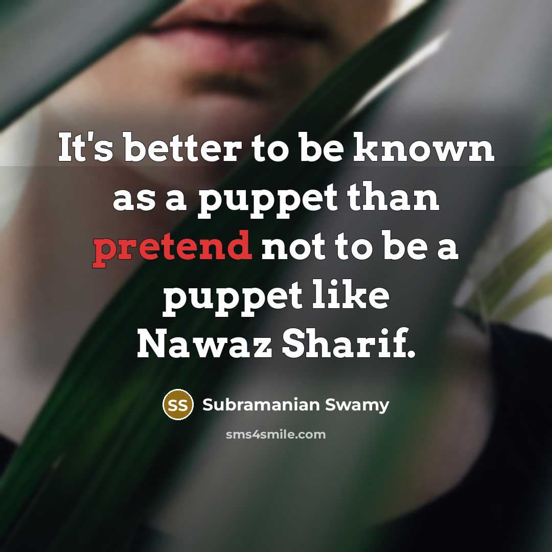 “It's better to be known as a puppet than pretend not to be a puppet like Nawaz Sharif.” quote by Subramanian Swamy