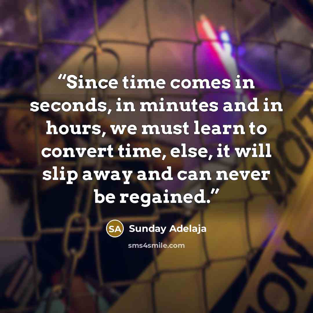 “Since time comes in seconds, in minutes and in hours, we must learn to convert time, else, it will slip away and can never be regained.” quote by Sunday Adelaja