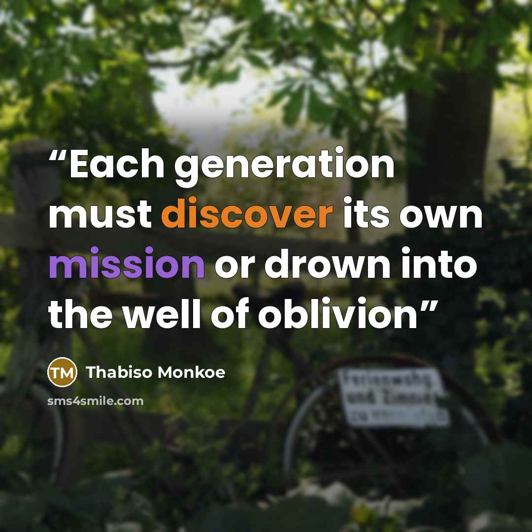 “Each generation must discover its own mission or drown into the well of oblivion” quote by Thabiso Monkoe