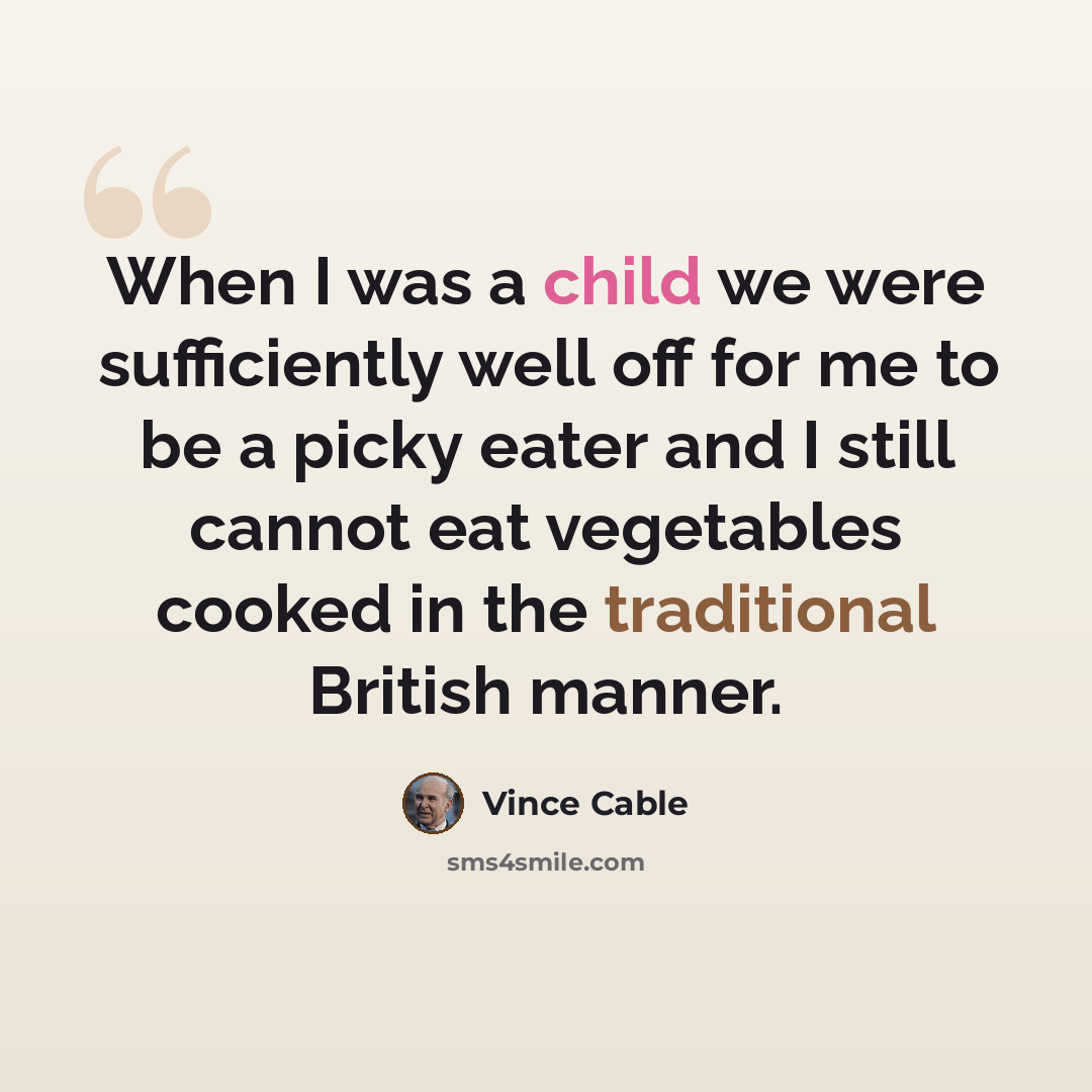 “When I was a child we were sufficiently well off for me to be a picky eater and I still cannot eat vegetables cooked in the traditional British manner.” quote by Vince Cable
