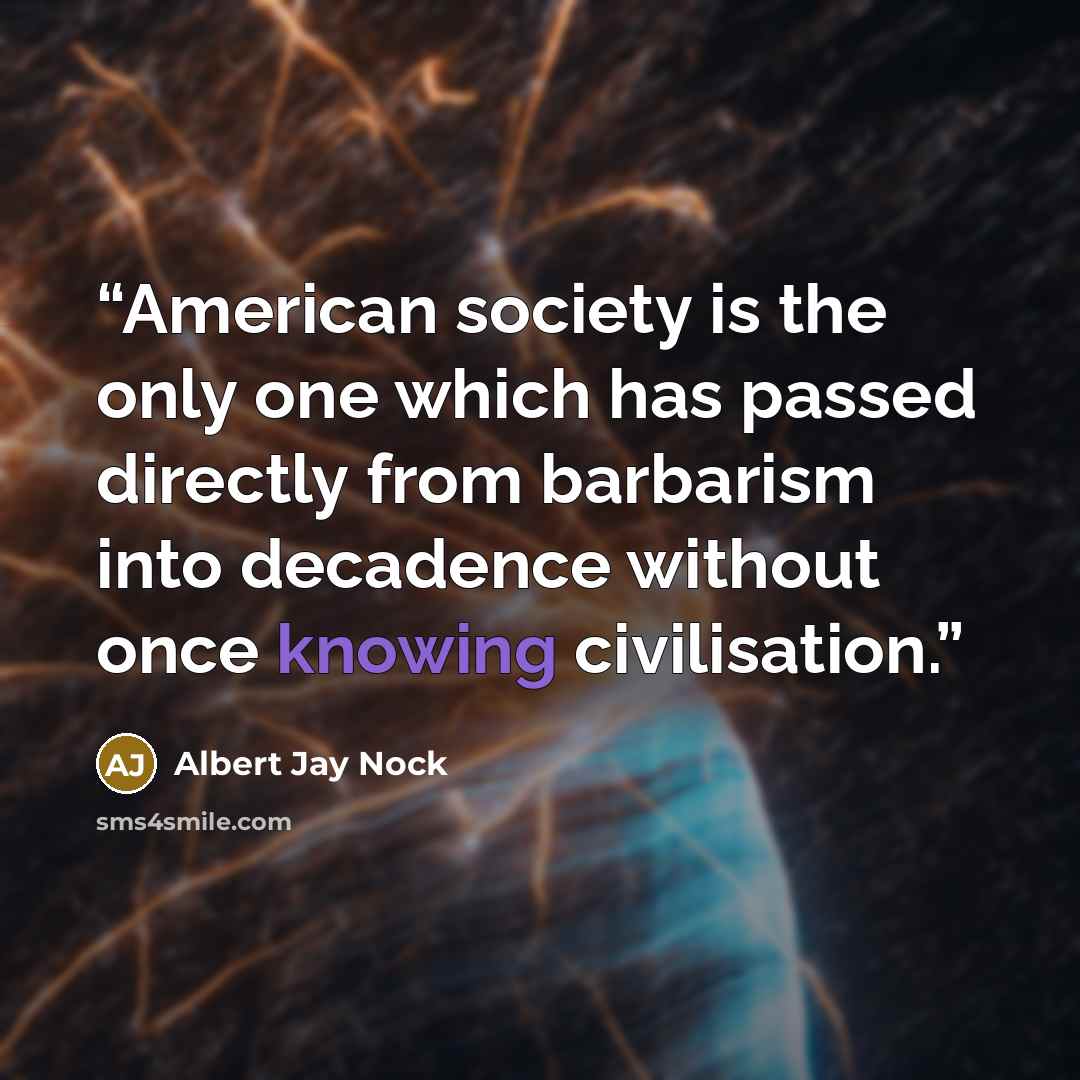 “American society is the only one which has passed directly from barbarism into decadence without once knowing civilisation.” quote by Albert Jay Nock