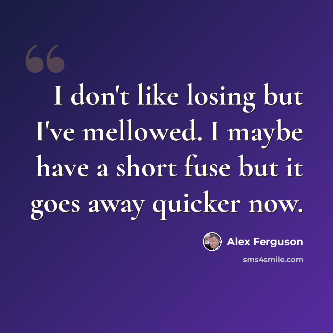 “I don't like losing but I've mellowed. I maybe have a short fuse but it goes away quicker now.” quote by Alex Ferguson