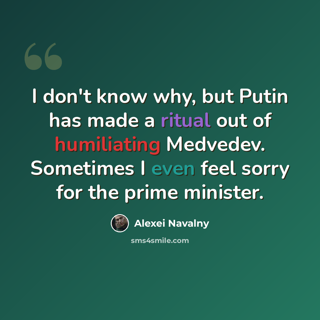 “I don't know why, but Putin has made a ritual out of humiliating Medvedev. Sometimes I even feel sorry for the prime minister.” quote by Alexei Navalny