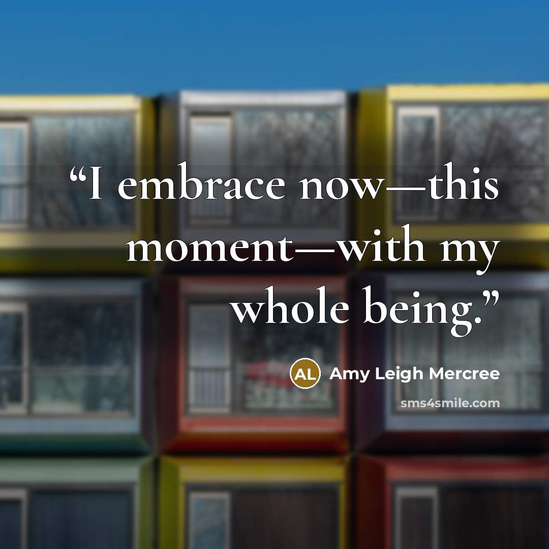 “I embrace now—this moment—with my whole being.” quote by Amy Leigh Mercree