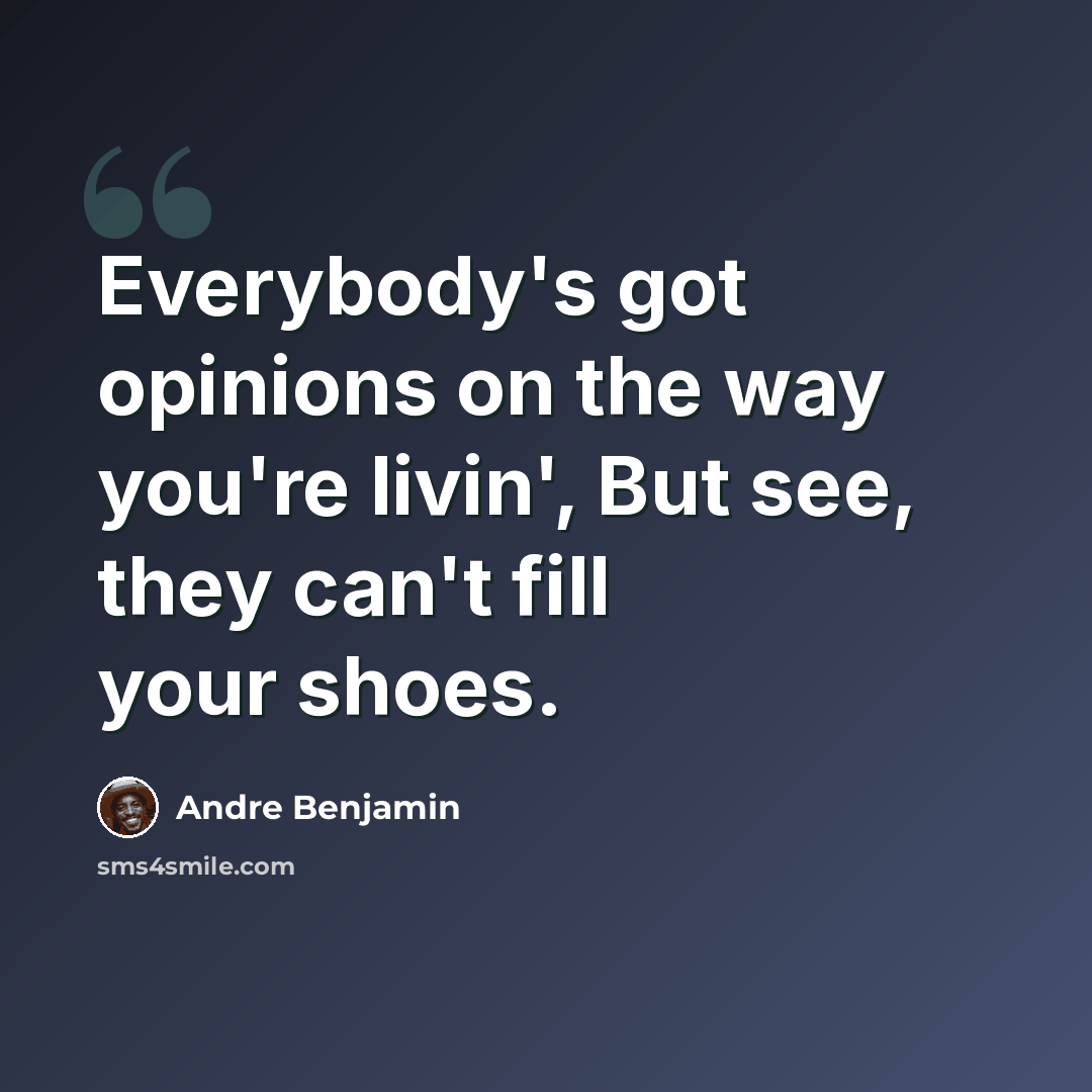 “Everybody's got opinions on the way you're livin', But see, they can't fill your shoes.” quote by Andre Benjamin