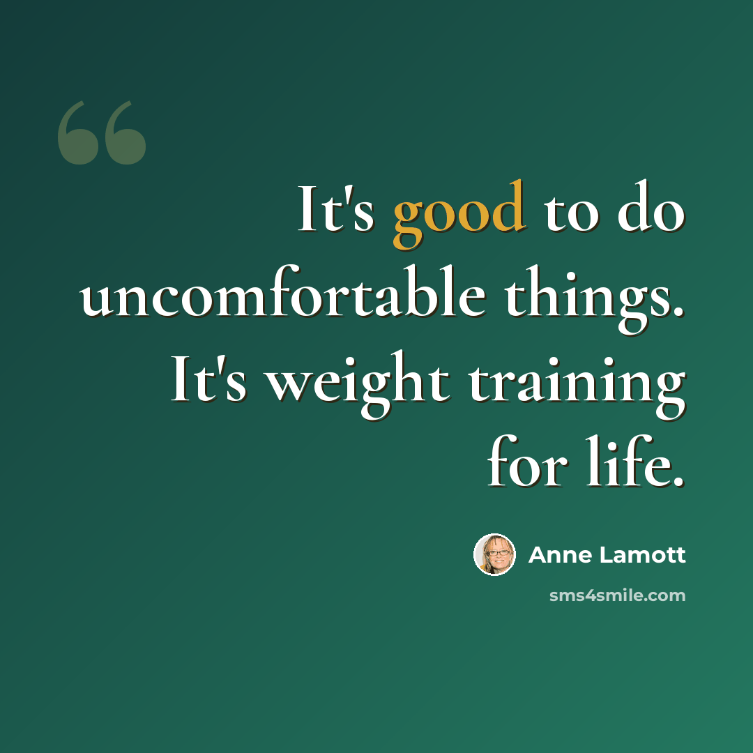 “It's good to do uncomfortable things. It's weight training for life.” quote by Anne Lamott