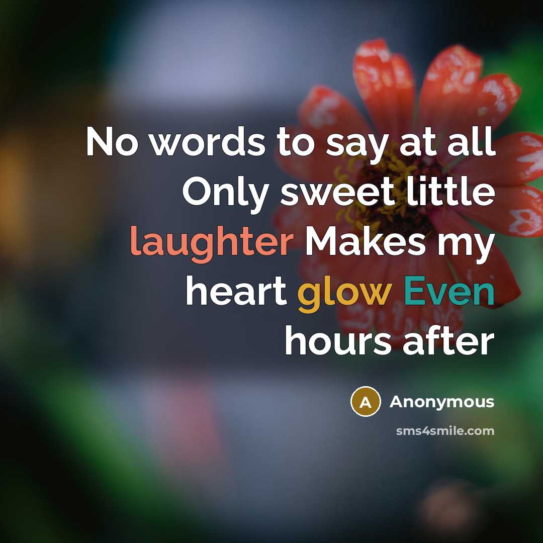 “No words to say at all Only sweet little laughter Makes my heart glow Even hours after” quote by Anonymous