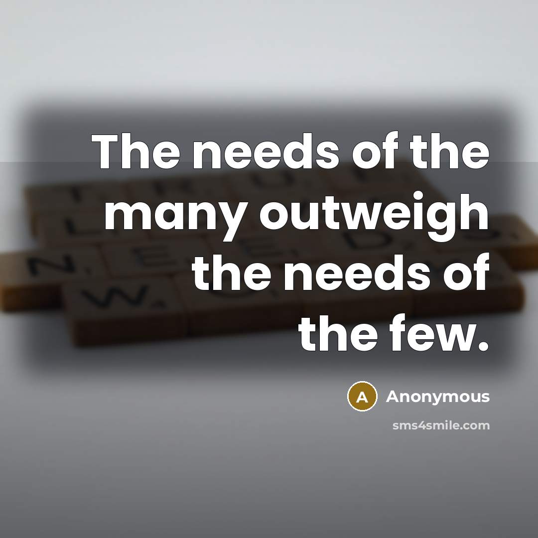 “The needs of the many outweigh the needs of the few.” quote by Anonymous