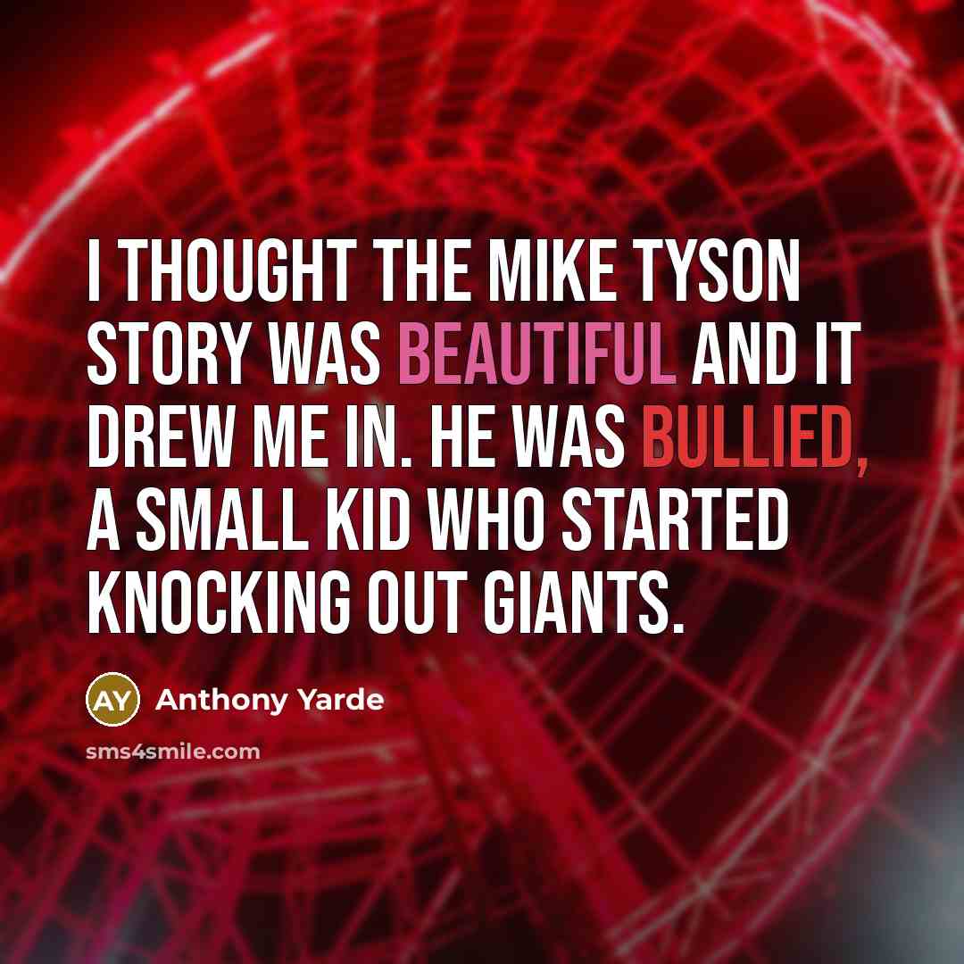 “I thought the Mike Tyson story was beautiful and it drew me in. He was bullied, a small kid who started knocking out giants.” quote by Anthony Yarde